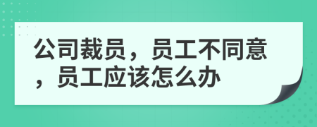 公司裁员，员工不同意，员工应该怎么办