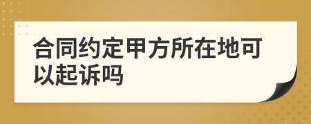 合同约定甲方所在地可以起诉吗