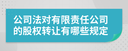 公司法对有限责任公司的股权转让有哪些规定