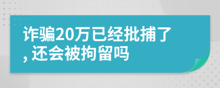 诈骗20万已经批捕了, 还会被拘留吗