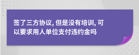 签了三方协议, 但是没有培训, 可以要求用人单位支付违约金吗