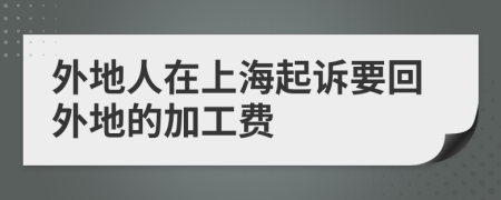 外地人在上海起诉要回外地的加工费