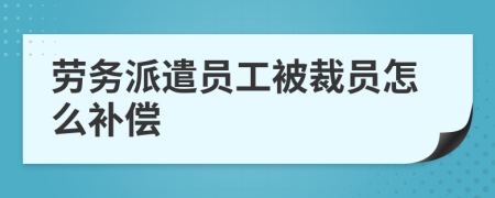 劳务派遣员工被裁员怎么补偿