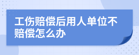 工伤赔偿后用人单位不赔偿怎么办