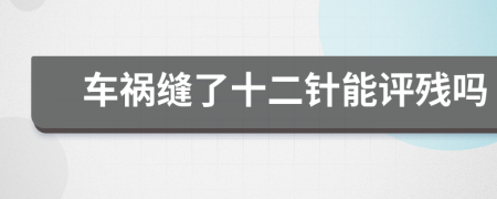 车祸缝了十二针能评残吗