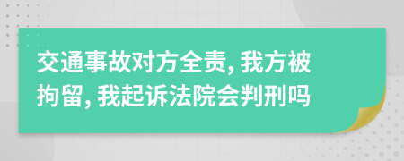 交通事故对方全责, 我方被拘留, 我起诉法院会判刑吗