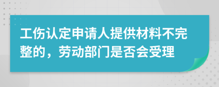 工伤认定申请人提供材料不完整的，劳动部门是否会受理