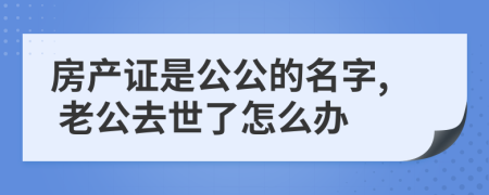 房产证是公公的名字, 老公去世了怎么办