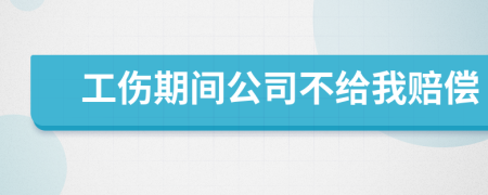 工伤期间公司不给我赔偿