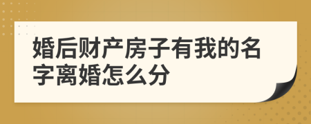 婚后财产房子有我的名字离婚怎么分