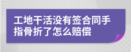 工地干活没有签合同手指骨折了怎么赔偿