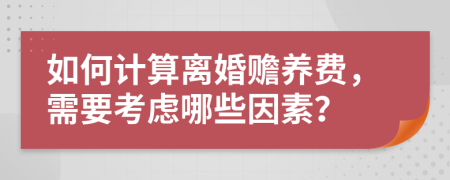 如何计算离婚赡养费，需要考虑哪些因素？