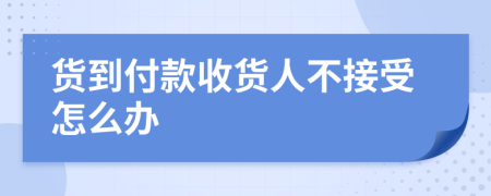 货到付款收货人不接受怎么办