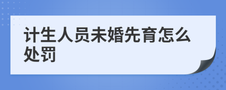 计生人员未婚先育怎么处罚