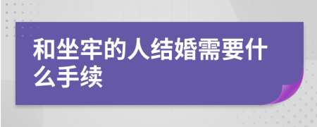 和坐牢的人结婚需要什么手续