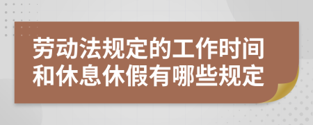 劳动法规定的工作时间和休息休假有哪些规定