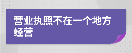 营业执照不在一个地方经营