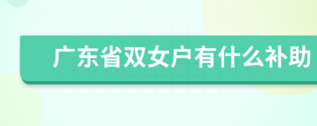 广东省双女户有什么补助