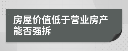 房屋价值低于营业房产能否强拆