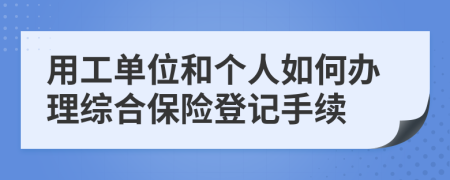 用工单位和个人如何办理综合保险登记手续