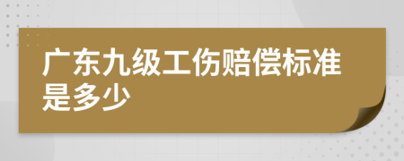 广东九级工伤赔偿标准是多少