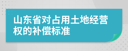 山东省对占用土地经营权的补偿标准