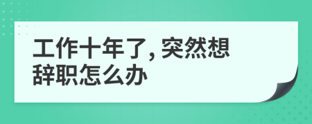 工作十年了, 突然想辞职怎么办