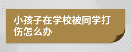 小孩子在学校被同学打伤怎么办