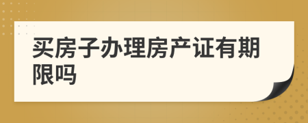 买房子办理房产证有期限吗