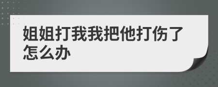 姐姐打我我把他打伤了怎么办