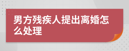 男方残疾人提出离婚怎么处理