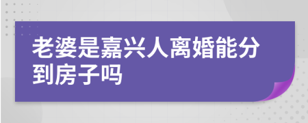 老婆是嘉兴人离婚能分到房子吗