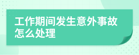 工作期间发生意外事故怎么处理