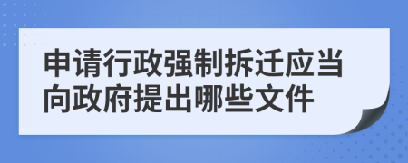 申请行政强制拆迁应当向政府提出哪些文件