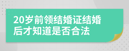 20岁前领结婚证结婚后才知道是否合法