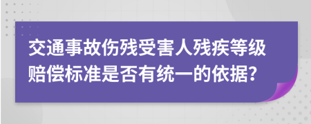 交通事故伤残受害人残疾等级赔偿标准是否有统一的依据？