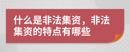 什么是非法集资，非法集资的特点有哪些