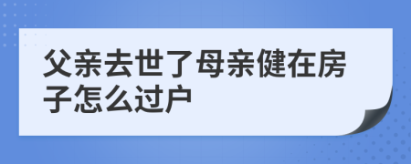 父亲去世了母亲健在房子怎么过户