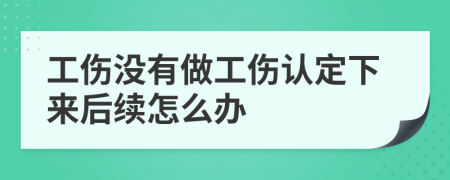 工伤没有做工伤认定下来后续怎么办