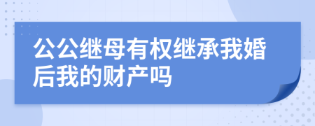 公公继母有权继承我婚后我的财产吗