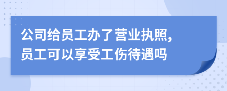 公司给员工办了营业执照, 员工可以享受工伤待遇吗