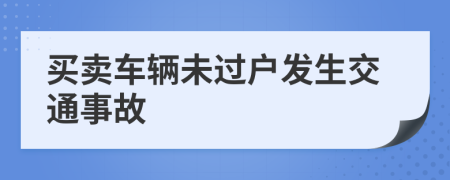 买卖车辆未过户发生交通事故