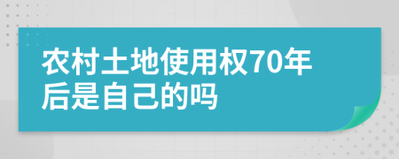 农村土地使用权70年后是自己的吗