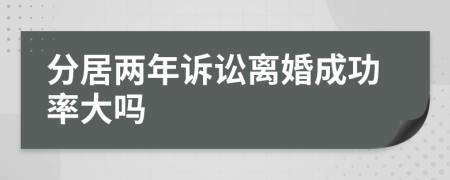 分居两年诉讼离婚成功率大吗