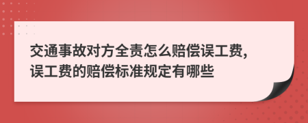 交通事故对方全责怎么赔偿误工费, 误工费的赔偿标准规定有哪些