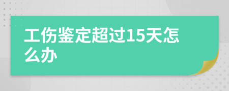 工伤鉴定超过15天怎么办