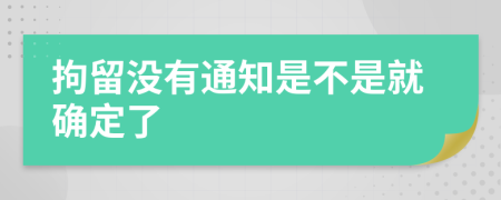 拘留没有通知是不是就确定了