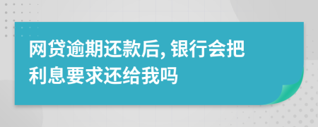 网贷逾期还款后, 银行会把利息要求还给我吗