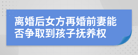 离婚后女方再婚前妻能否争取到孩子抚养权