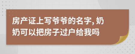 房产证上写爷爷的名字, 奶奶可以把房子过户给我吗